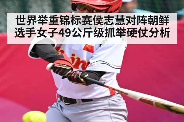 世界举重锦标赛侯志慧对阵朝鲜选手女子49公斤级抓举硬仗分析