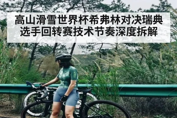 高山滑雪世界杯希弗林对决瑞典选手回转赛技术节奏深度拆解