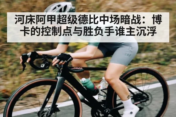 河床阿甲超级德比中场暗战:博卡的控制点与胜负手谁主沉浮