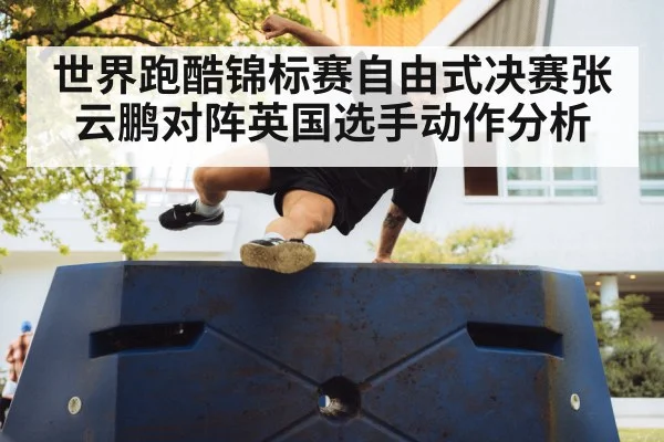 世界跑酷锦标赛自由式决赛张云鹏对阵英国选手动作分析